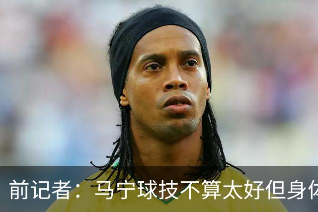 前记者：马宁球技不算太好但身体优势明显，平时很礼貌讲话也客气